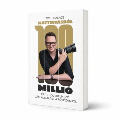 Tóth Balázs: Kattintásból 100 millió – Építs jövedelmező vállalkozást a fotózásból – könyvborító